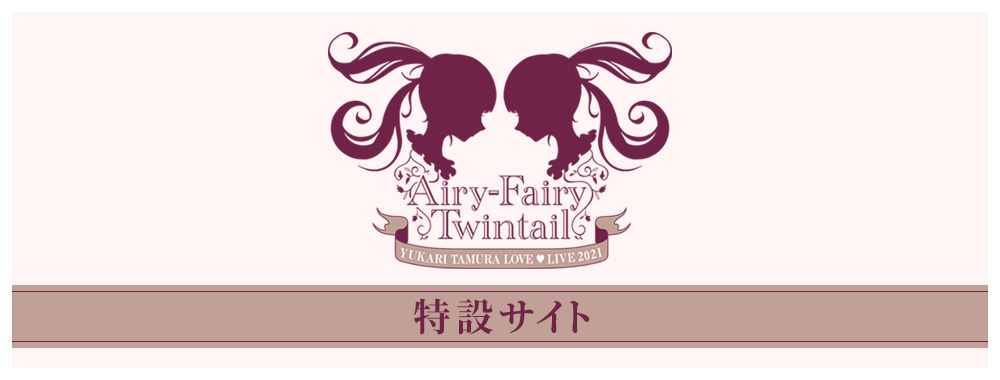 田村ゆかり LOVE ♡ LIVE 2021 *Airy-Fairy Twintail*特設ページ